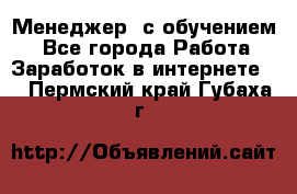 Менеджер (с обучением) - Все города Работа » Заработок в интернете   . Пермский край,Губаха г.